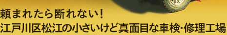頼まれたら断れない！ 江戸川区松江の小さいけど真面目な車検・修理工場